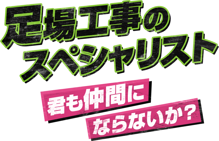 足場工事のスペシャリスト　君も仲間にならないか？